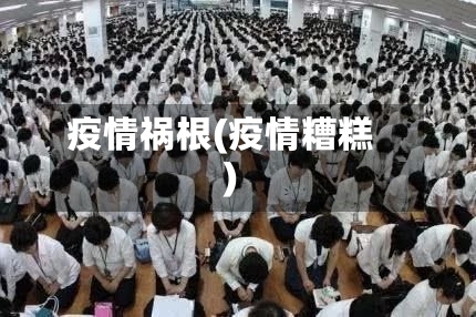 疫情祸根(疫情糟糕)-第2张图片