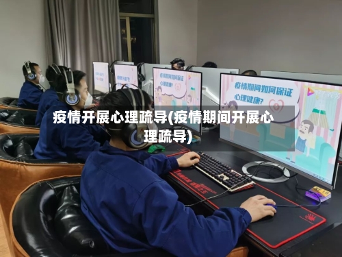 疫情开展心理疏导(疫情期间开展心理疏导)-第3张图片