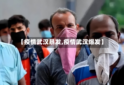 【疫情武汉暴发,疫情武汉爆发】-第3张图片