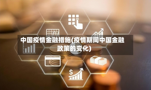 中国疫情金融措施(疫情期间中国金融政策的变化)-第2张图片