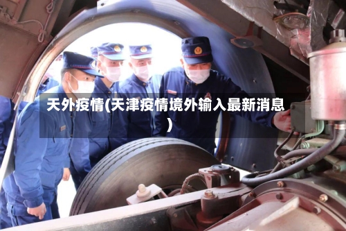 天外疫情(天津疫情境外输入最新消息)