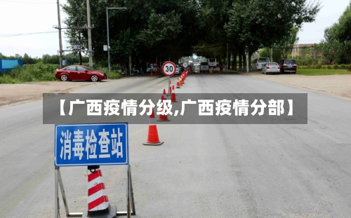 【广西疫情分级,广西疫情分部】-第2张图片
