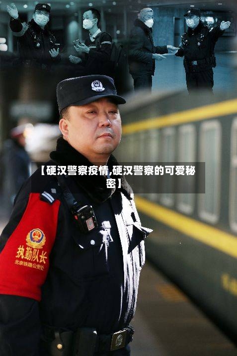 【硬汉警察疫情,硬汉警察的可爱秘密】-第2张图片