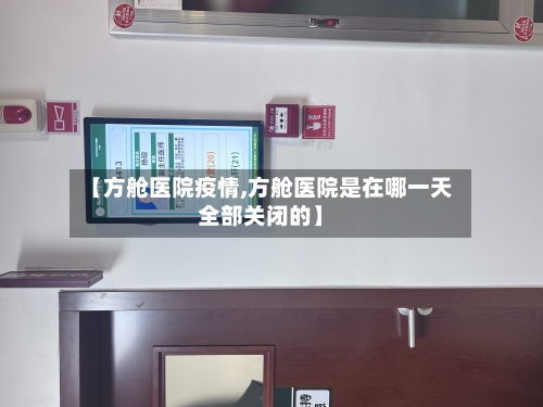 【方舱医院疫情,方舱医院是在哪一天全部关闭的】