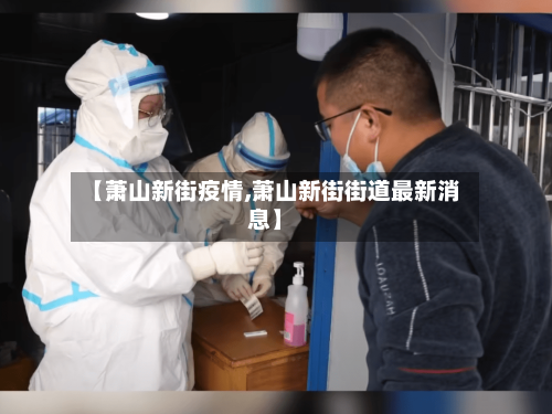 【萧山新街疫情,萧山新街街道最新消息】-第2张图片