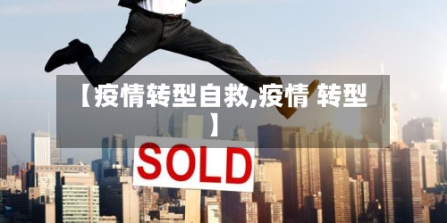 【疫情转型自救,疫情 转型】
