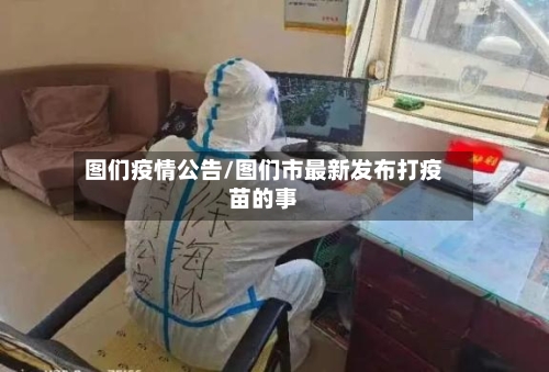 图们疫情公告/图们市最新发布打疫苗的事-第2张图片