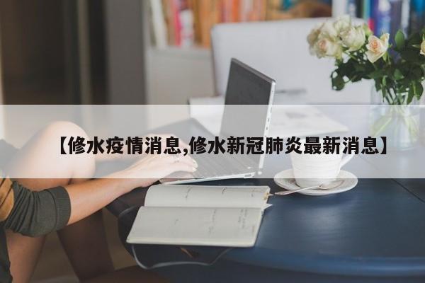 【修水疫情消息,修水新冠肺炎最新消息】