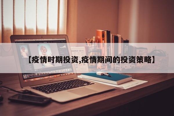 【疫情时期投资,疫情期间的投资策略】
