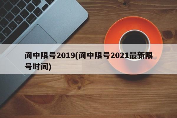 阆中限号2019(阆中限号2021最新限号时间)