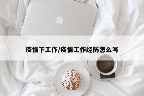 疫情下工作/疫情工作经历怎么写