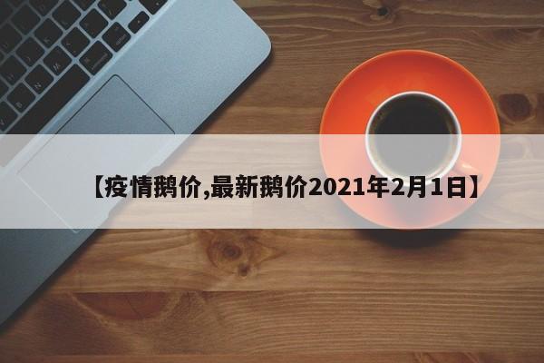 【疫情鹅价,最新鹅价2021年2月1日】