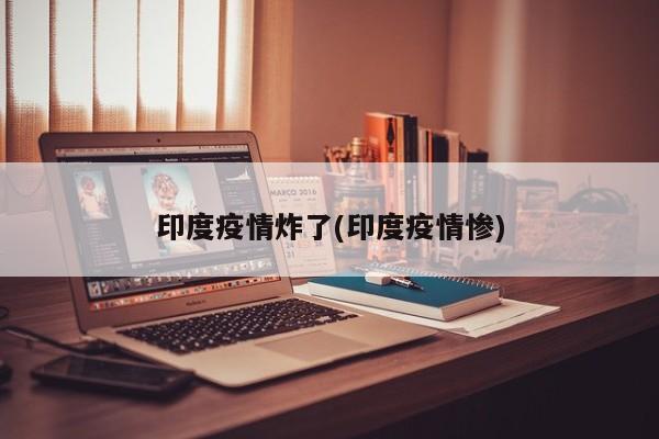 印度疫情炸了(印度疫情惨)