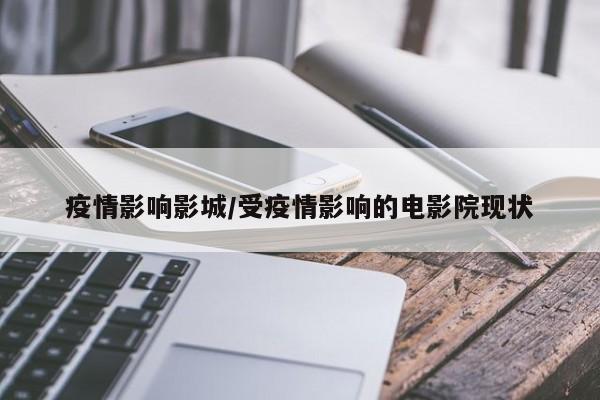 疫情影响影城/受疫情影响的电影院现状