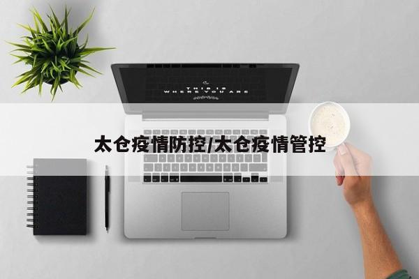 太仓疫情防控/太仓疫情管控