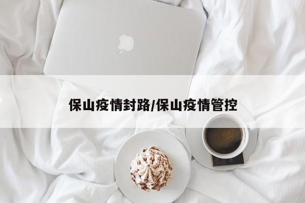保山疫情封路/保山疫情管控