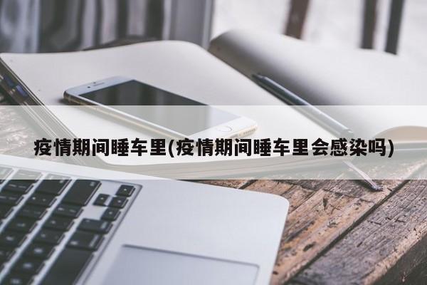 疫情期间睡车里(疫情期间睡车里会感染吗)