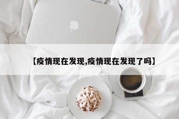 【疫情现在发现,疫情现在发现了吗】