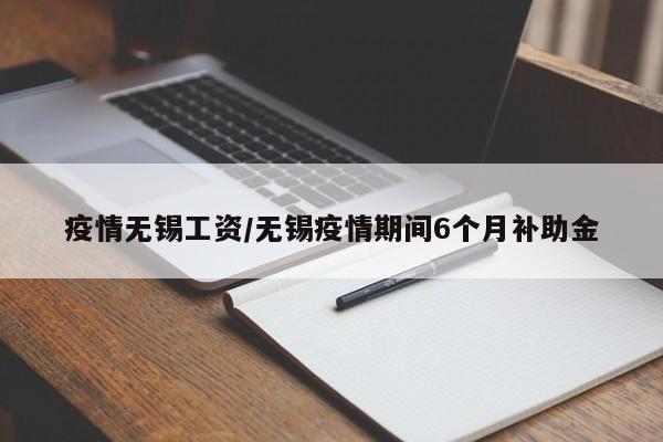疫情无锡工资/无锡疫情期间6个月补助金