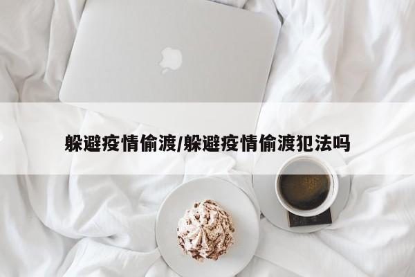 躲避疫情偷渡/躲避疫情偷渡犯法吗