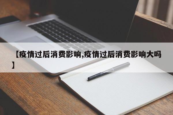 【疫情过后消费影响,疫情过后消费影响大吗】