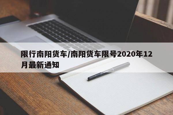 限行南阳货车/南阳货车限号2020年12月最新通知