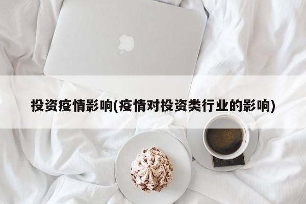 投资疫情影响(疫情对投资类行业的影响)