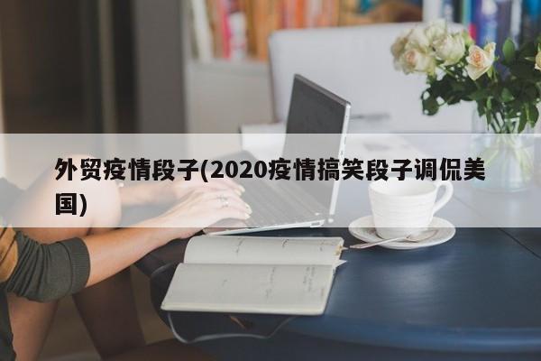 外贸疫情段子(2020疫情搞笑段子调侃美国)
