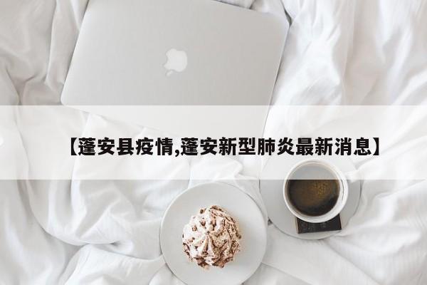 【蓬安县疫情,蓬安新型肺炎最新消息】
