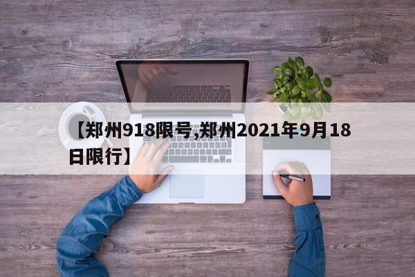 【郑州918限号,郑州2021年9月18日限行】