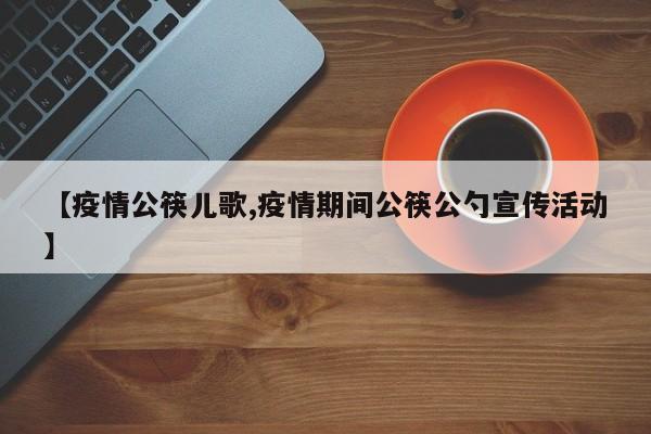 【疫情公筷儿歌,疫情期间公筷公勺宣传活动】
