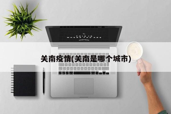 关南疫情(关南是哪个城市)
