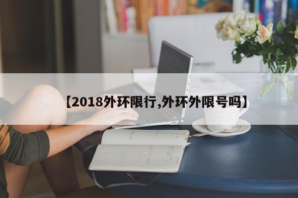 【2018外环限行,外环外限号吗】