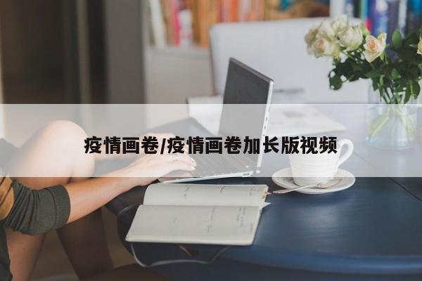疫情画卷/疫情画卷加长版视频
