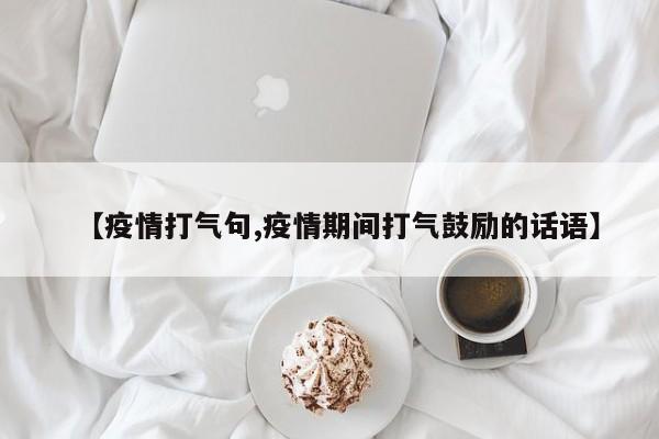【疫情打气句,疫情期间打气鼓励的话语】