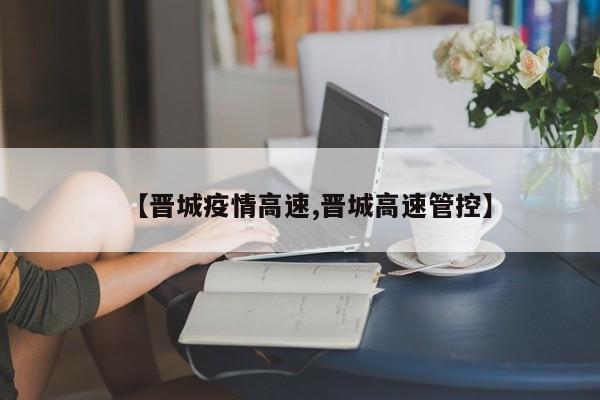 【晋城疫情高速,晋城高速管控】
