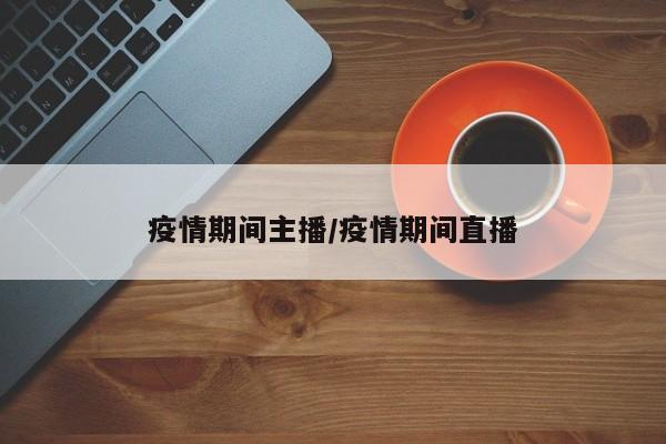 疫情期间主播/疫情期间直播