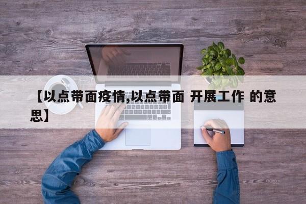 【以点带面疫情,以点带面 开展工作 的意思】