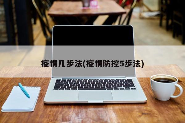 疫情几步法(疫情防控5步法)