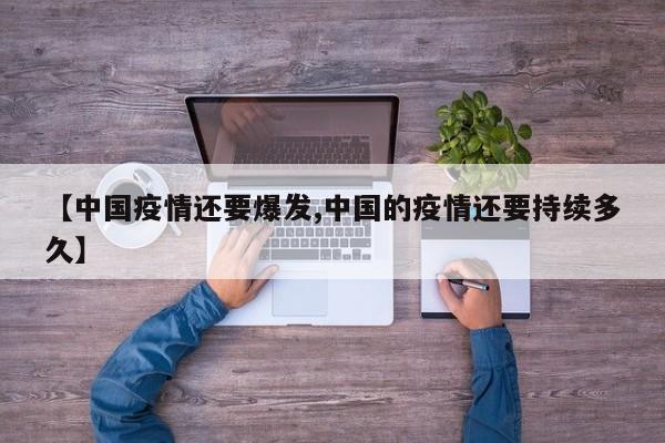 【中国疫情还要爆发,中国的疫情还要持续多久】