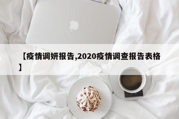 【疫情调妍报告,2020疫情调查报告表格】