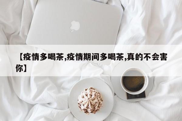【疫情多喝茶,疫情期间多喝茶,真的不会害你】
