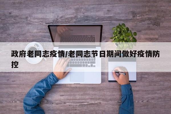 政府老同志疫情/老同志节日期间做好疫情防控