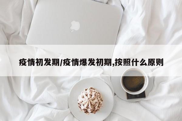 疫情初发期/疫情爆发初期,按照什么原则