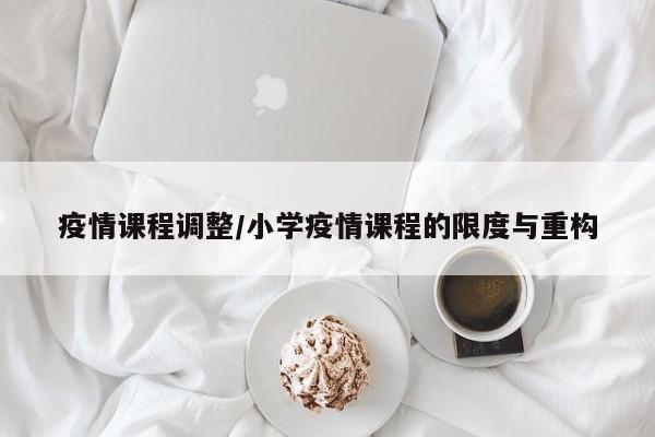 疫情课程调整/小学疫情课程的限度与重构
