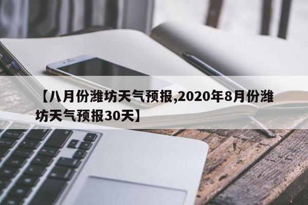 【八月份潍坊天气预报,2020年8月份潍坊天气预报30天】
