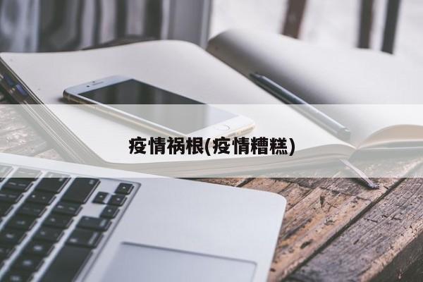 疫情祸根(疫情糟糕)