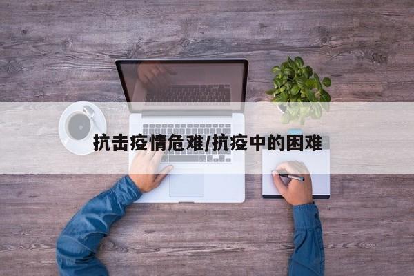 抗击疫情危难/抗疫中的困难