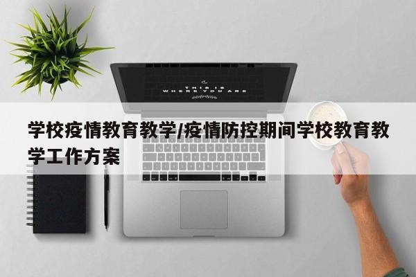 学校疫情教育教学/疫情防控期间学校教育教学工作方案