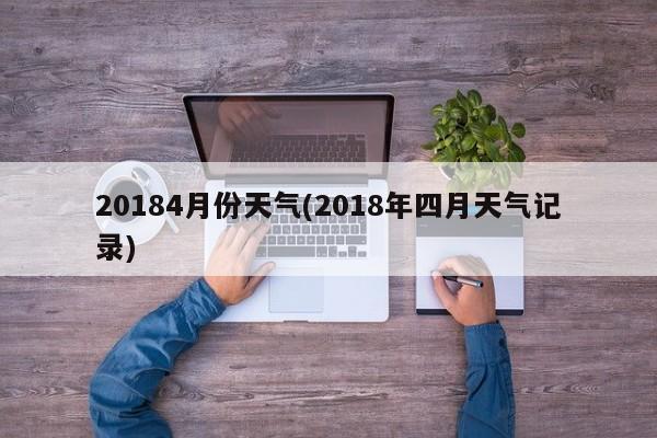 20184月份天气(2018年四月天气记录)